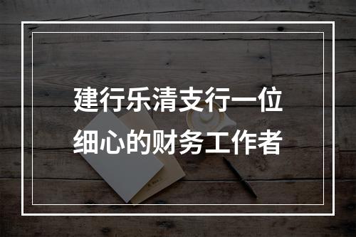建行乐清支行一位细心的财务工作者
