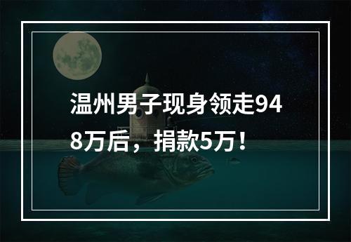 温州男子现身领走948万后，捐款5万！