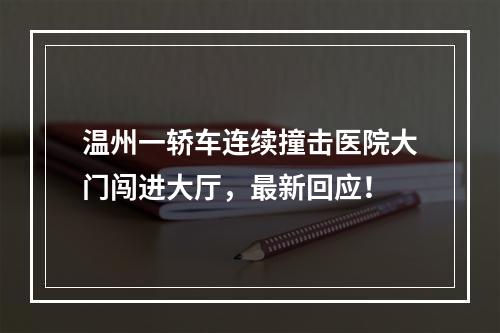 温州一轿车连续撞击医院大门闯进大厅，最新回应！
