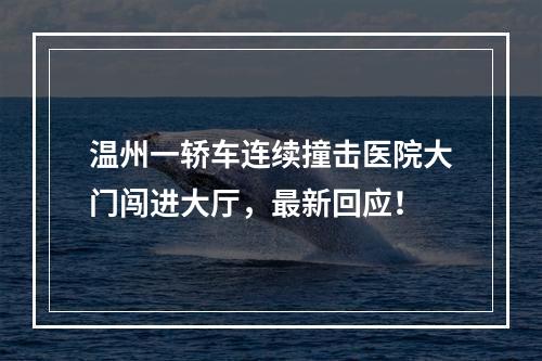 温州一轿车连续撞击医院大门闯进大厅，最新回应！