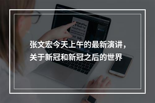 张文宏今天上午的最新演讲，关于新冠和新冠之后的世界