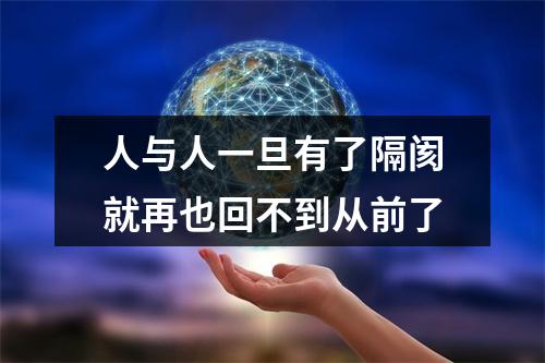 人与人一旦有了隔阂就再也回不到从前了