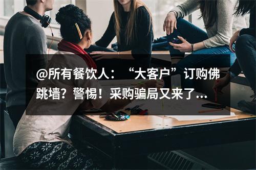 @所有餐饮人：“大客户”订购佛跳墙？警惕！采购骗局又来了……
