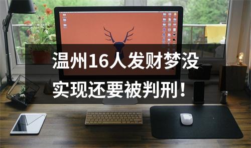 温州16人发财梦没实现还要被判刑！