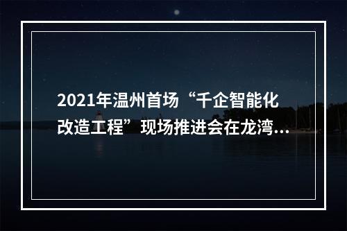 2021年温州首场“千企智能化改造工程”现场推进会在龙湾举行