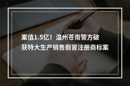 案值1.5亿！温州苍南警方破获特大生产销售假冒注册商标案