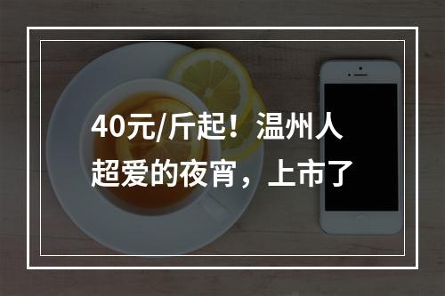40元/斤起！温州人超爱的夜宵，上市了