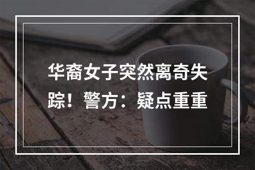 华裔女子突然离奇失踪！警方：疑点重重