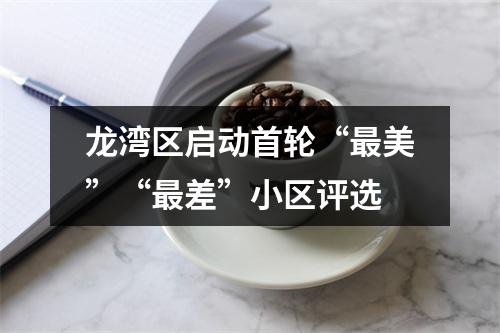 龙湾区启动首轮“最美”“最差”小区评选