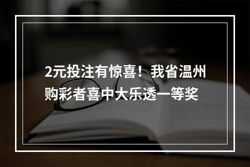 2元投注有惊喜！我省温州购彩者喜中大乐透一等奖
