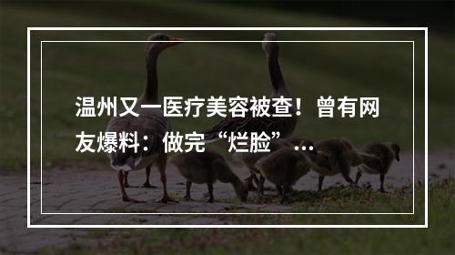 温州又一医疗美容被查！曾有网友爆料：做完“烂脸”...