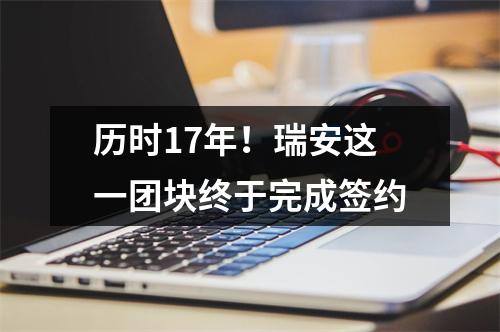 历时17年！瑞安这一团块终于完成签约