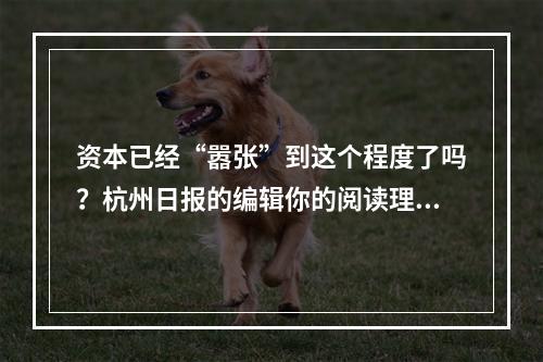 资本已经“嚣张”到这个程度了吗？杭州日报的编辑你的阅读理解及格吗？