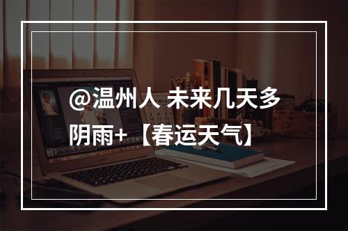 @温州人 未来几天多阴雨+【春运天气】