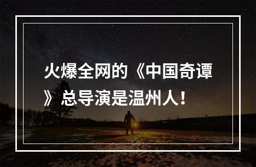 火爆全网的《中国奇谭》总导演是温州人！