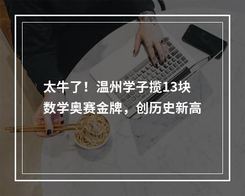 太牛了！温州学子揽13块数学奥赛金牌，创历史新高