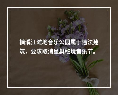 楠溪江滩地音乐公园属于违法建筑，要求取消星巢秘境音乐节。