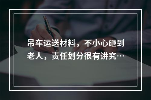 吊车运送材料，不小心砸到老人，责任划分很有讲究…