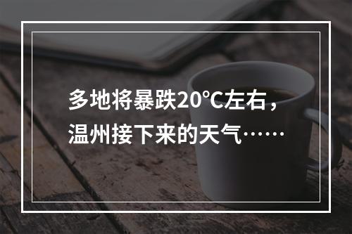 多地将暴跌20℃左右，温州接下来的天气……