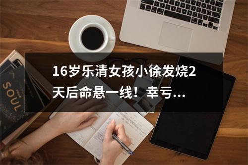 16岁乐清女孩小徐发烧2天后命悬一线！幸亏...