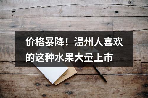 价格暴降！温州人喜欢的这种水果大量上市