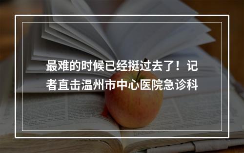 最难的时候已经挺过去了！记者直击温州市中心医院急诊科