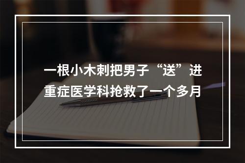 一根小木刺把男子“送”进重症医学科抢救了一个多月