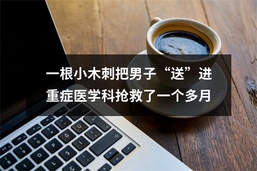 一根小木刺把男子“送”进重症医学科抢救了一个多月
