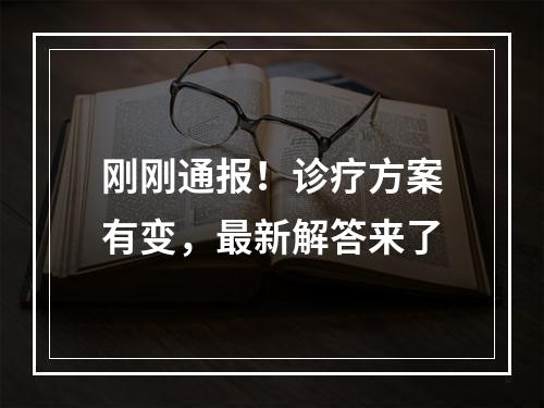 刚刚通报！诊疗方案有变，最新解答来了