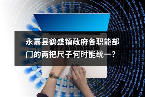 永嘉县鹤盛镇政府各职能部门的两把尺子何时能统一？