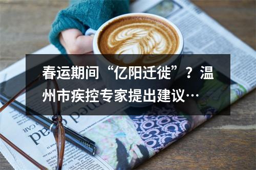 春运期间“亿阳迁徙”？温州市疾控专家提出建议…