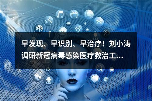 早发现、早识别、早治疗！刘小涛调研新冠病毒感染医疗救治工作