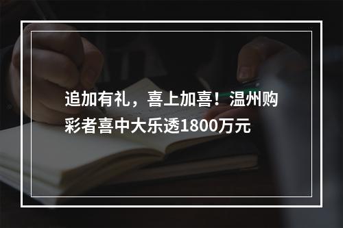 追加有礼，喜上加喜！温州购彩者喜中大乐透1800万元