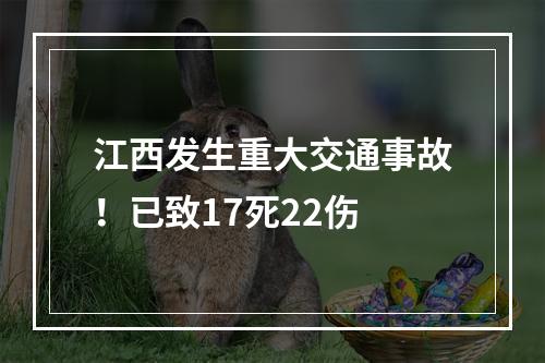 江西发生重大交通事故！已致17死22伤