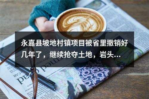 永嘉县坡地村镇项目被省里撤销好几年了，继续抢夺土地，岩头人被蒙在鼓里。