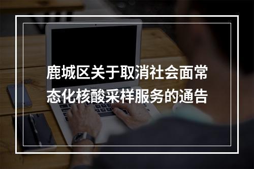 鹿城区关于取消社会面常态化核酸采样服务的通告
