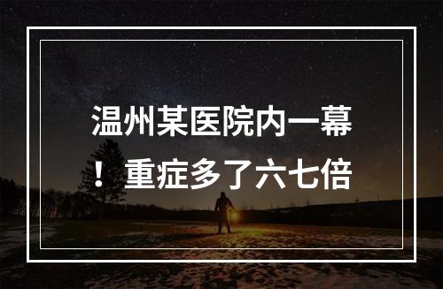 温州某医院内一幕！重症多了六七倍