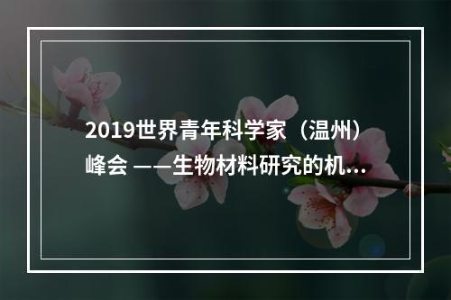 2019世界青年科学家（温州）峰会 ——生物材料研究的机遇与挑战国际高峰论坛在龙湾举行