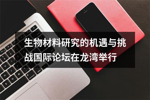 生物材料研究的机遇与挑战国际论坛在龙湾举行