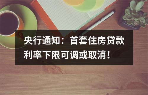 央行通知：首套住房贷款利率下限可调或取消！
