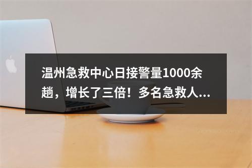 温州急救中心日接警量1000余趟，增长了三倍！多名急救人员带病上班……
