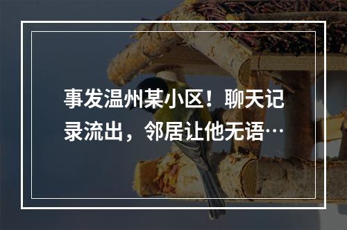 事发温州某小区！聊天记录流出，邻居让他无语…