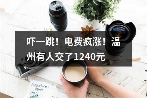 吓一跳！电费疯涨！温州有人交了1240元