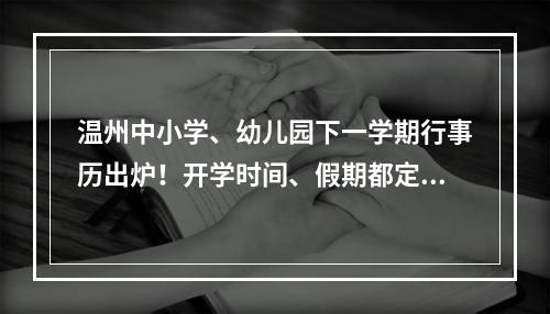 温州中小学、幼儿园下一学期行事历出炉！开学时间、假期都定了→