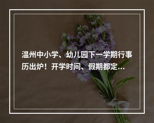 温州中小学、幼儿园下一学期行事历出炉！开学时间、假期都定了→