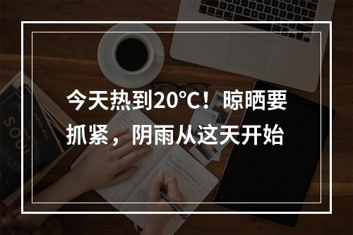 今天热到20℃！晾晒要抓紧，阴雨从这天开始