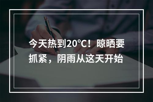 今天热到20℃！晾晒要抓紧，阴雨从这天开始