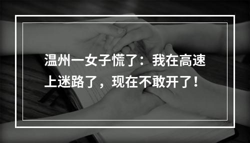 温州一女子慌了：我在高速上迷路了，现在不敢开了！