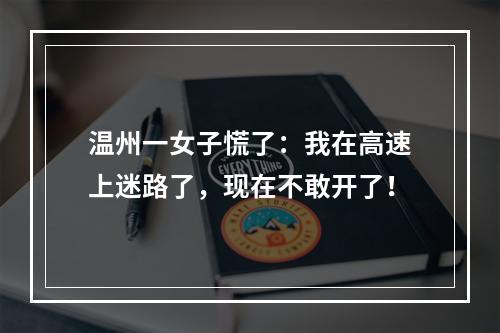 温州一女子慌了：我在高速上迷路了，现在不敢开了！