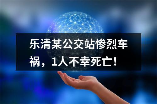 乐清某公交站惨烈车祸，1人不幸死亡！
